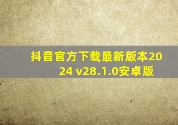 抖音官方下载最新版本2024 v28.1.0安卓版